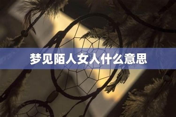 女人梦到陌生女人啥意思啊