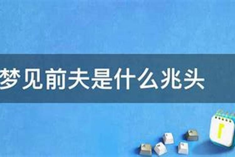 梦见前夫是什么兆头骂我