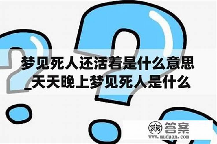 梦见活着的人死了,死的人活了是什么意思