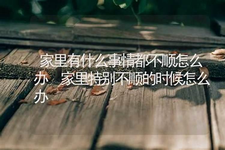 最近家里发生了很多事不顺怎么办