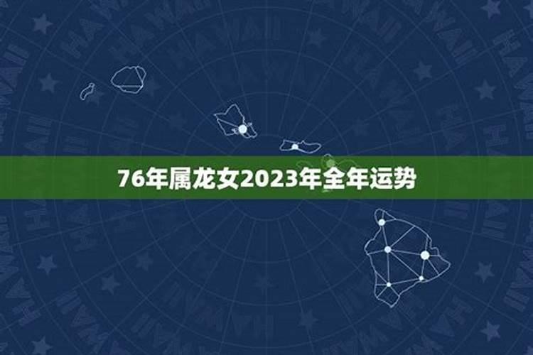 76年属龙女2023年运势及运程每月运程男