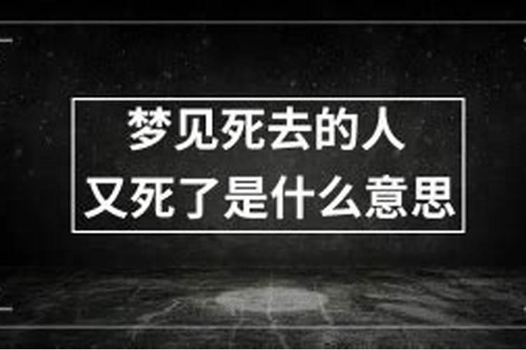 梦见已经死了的人，又重新死了一次什么意思