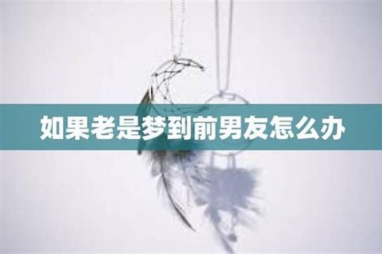 老是梦见前夫怎么回事,很讨厌他了怎么回事