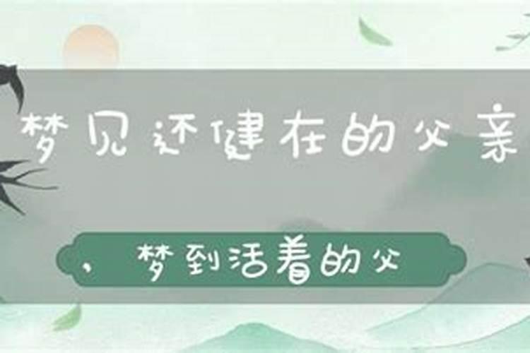 女儿梦见死去的父亲还活着是什么意思呀周公解梦