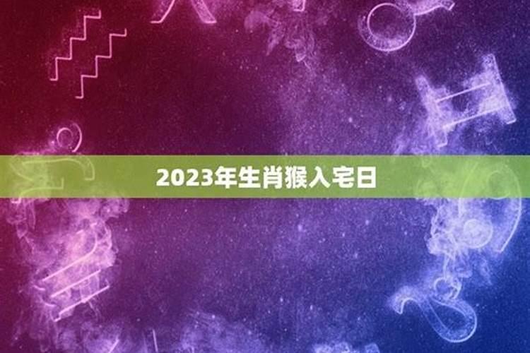 2023年属猴入宅黄道吉日